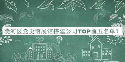 凌河區黨史館展館搭建公司TOP前五名單揭曉，值得一看
