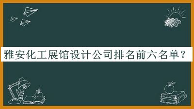 雅安化工展館設計公司排名前六名單發(fā)布，趕快收藏