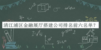 清江浦區金融展廳搭建公司排名前六名單推出，趕快收藏