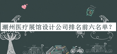 潮州醫療展館設計公司排名前六名單公開(kāi)，網(wǎng)友推薦