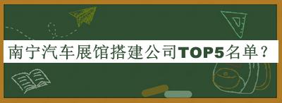 南寧汽車(chē)展館搭建公司TOP5名單公布，網(wǎng)友推薦