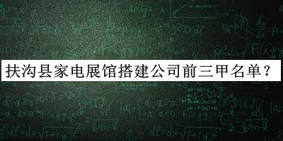 扶溝縣家電展館搭建公司前三甲名單發(fā)布，網(wǎng)友推薦