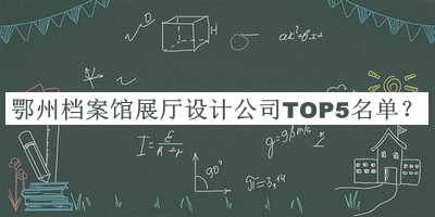 鄂州檔案館展廳設計公司TOP5名單發(fā)布，閱后既刪