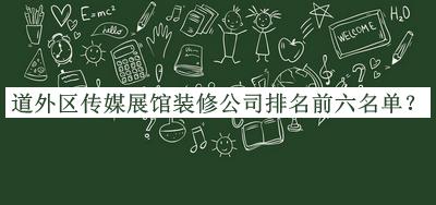 道外區傳媒展館裝修公司排名前六名單推出，網(wǎng)友推薦