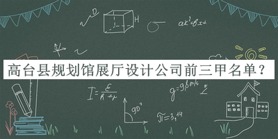 高臺縣規劃館展廳設計公司前三甲名單揭曉，閱后既刪