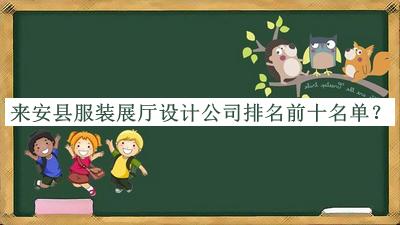 來(lái)安縣服裝展廳設計公司排名前十名單宣布，良心推薦