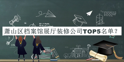 蕭山區檔案館展廳裝修公司TOP5名單揭曉，閱后既刪