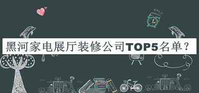 黑河家電展廳裝修公司TOP5名單宣布，閱后既刪