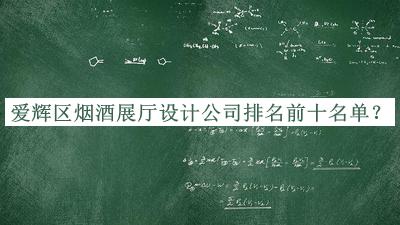 愛(ài)輝區煙酒展廳設計公司排名前十名單發(fā)布，網(wǎng)友推薦