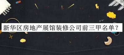 新華區房地產(chǎn)展館裝修公司前三甲名單推出，值得一看