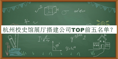 杭州校史館展廳搭建公司TOP前五名單推出，閱后既刪