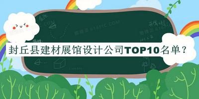 封丘縣建材展館設計公司TOP10名單發(fā)布，閱后既刪