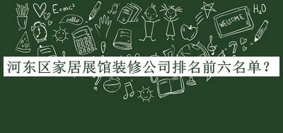 河東區家居展館裝修公司排名前六名單公開(kāi)，閱后既刪