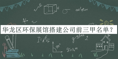 華龍區環(huán)保展館搭建公司前三甲名單發(fā)布，閱后既刪