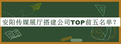 安陽(yáng)傳媒展廳搭建公司TOP前五名單推出，趕快收藏