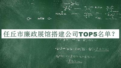 任丘市廉政展館搭建公司TOP5名單公布，值得一看
