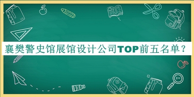 襄樊警史館展館設計公司TOP前五名單揭曉，值得一看