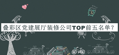 疊彩區黨建展廳裝修公司TOP前五名單公布，閱后既刪