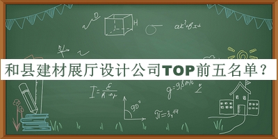 和縣建材展廳設計公司TOP前五名單揭曉，網(wǎng)友推薦