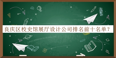 良慶區校史館展廳設計公司排名前十名單揭曉，網(wǎng)友推薦