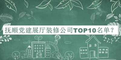 撫順黨建展廳裝修公司TOP10名單公開(kāi)，閱后既刪