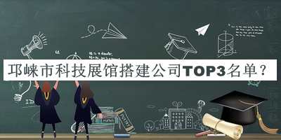 邛崍市科技展館搭建公司TOP3名單揭曉，網(wǎng)友推薦