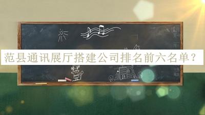 范縣通訊展廳搭建公司排名前六名單推出，值得一看