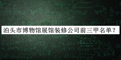 泊頭市博物館展館裝修公司前三甲名單推出，值得一看