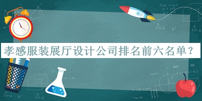孝感服裝展廳設計公司排名前六名單宣布，良心推薦