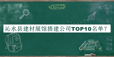 沁水縣建材展館搭建公司TOP10名單宣布，網(wǎng)友推薦