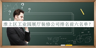 淮上區工業(yè)園展廳裝修公司排名前六名單宣布，閱后既刪