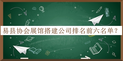 易縣協(xié)會(huì )展館搭建公司排名前六名單公開(kāi)，良心推薦