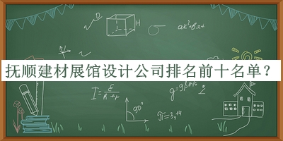 撫順建材展館設計公司排名前十名單公布，閱后既刪