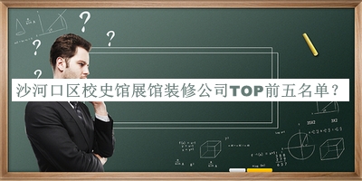 沙河口區校史館展館裝修公司TOP前五名單發(fā)布，值得一看