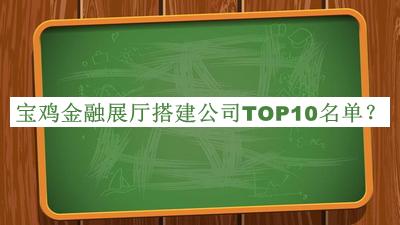 寶雞金融展廳搭建公司TOP10名單公布，趕快收藏