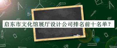 啟東市文化館展廳設計公司排名前十名單發(fā)布，值得一看