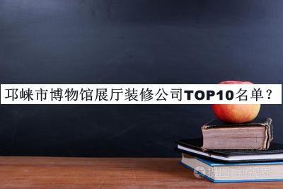邛崍市博物館展廳裝修公司TOP10名單發(fā)布，趕快收藏