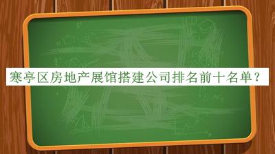 寒亭區房地產(chǎn)展館搭建公司排名前十名單揭曉，趕快收藏