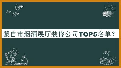 蒙自市煙酒展廳裝修公司TOP5名單推出，趕快收藏