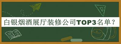 白銀煙酒展廳裝修公司TOP3名單揭曉，網(wǎng)友推薦