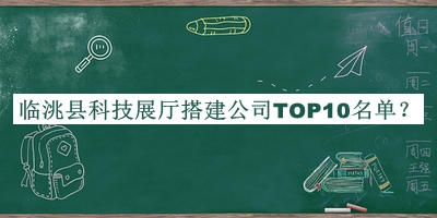 臨洮縣科技展廳搭建公司TOP10名單公開(kāi)，閱后既刪