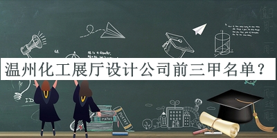 溫州化工展廳設計公司前三甲名單推出，網(wǎng)友推薦