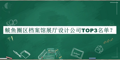 鲅魚(yú)圈區檔案館展廳設計公司TOP3名單宣布，趕快收藏