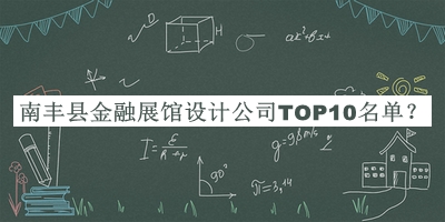 南豐縣金融展館設計公司TOP10名單公開(kāi)，良心推薦