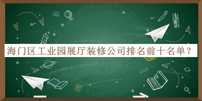海門(mén)區工業(yè)園展廳裝修公司排名前十名單宣布，良心推薦