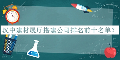 漢中建材展廳搭建公司排名前十名單推出，趕快收藏