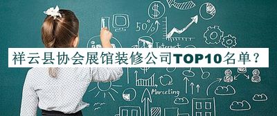 祥云縣協(xié)會(huì )展館裝修公司TOP10名單公布，值得一看
