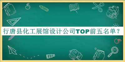 行唐縣化工展館設計公司TOP前五名單發(fā)布，網(wǎng)友推薦