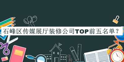 石峰區傳媒展廳裝修公司TOP前五名單推出，良心推薦
