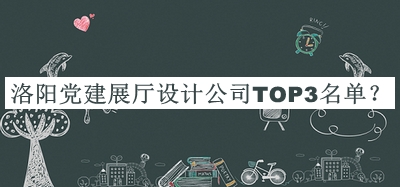 洛陽(yáng)黨建展廳設計公司TOP3名單宣布，值得一看